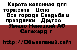 Карета кованная для торжеств › Цена ­ 230 000 - Все города Свадьба и праздники » Другое   . Ямало-Ненецкий АО,Салехард г.